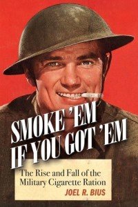 Smoke 'Em If You Got 'Em The Rise and Fall of the Military Cigarette Ration