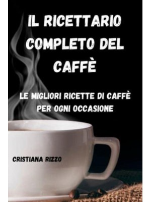 IL RICETTARIO COMPLETO DEL CAFFÈ: Le migliori ricette di caffè per ogni occasione: Le migliori ricette di caffè per ogni occasione CRISTIANA