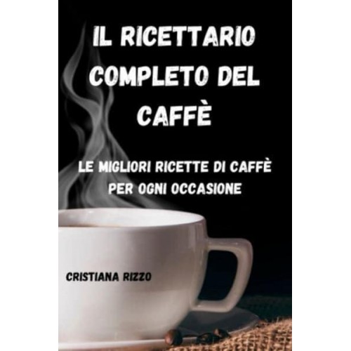 IL RICETTARIO COMPLETO DEL CAFFÈ: Le migliori ricette di caffè per ogni occasione: Le migliori ricette di caffè per ogni occasione CRISTIANA