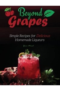 Beyond Grapes: Simple Recipes for Delicious Homemade Liqueurs