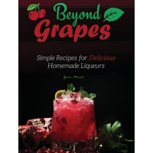 Beyond Grapes: Simple Recipes for Delicious Homemade Liqueurs