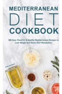 Mediterranean Diet Cookbook: 188 Easy, Flavorful & Healthy Mediterranean Recipes to Lose Weight and Reset Your Metabolism