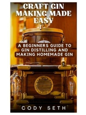 Craft Gin Making Made Easy A Beginners Guide to Gin Distilling and Making Homemade Gin