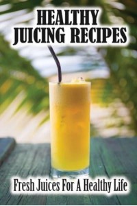 Healthy Juicing Recipes Fresh Juices For A Healthy Life