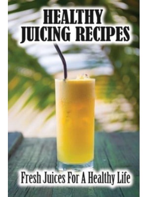 Healthy Juicing Recipes Fresh Juices For A Healthy Life