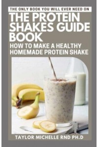 The Protein Shakes Guide Book How to Make a Healthy Homemade Protein Shake