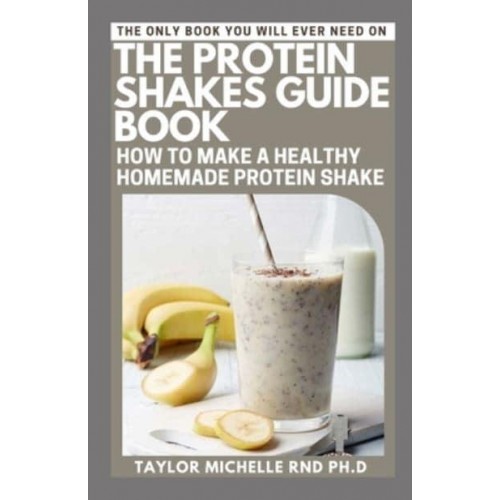 The Protein Shakes Guide Book How to Make a Healthy Homemade Protein Shake