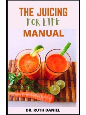 The Juicing for Life Manual : Discover Several Easy Juice Recipes to Get You Started Juicing