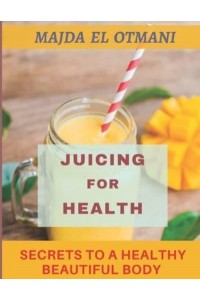 Juicing for Health: The Complete Guide to Juicing with more than 75 Juicing Recipes to Lose Weight and having a Healthy Lifestyle.
