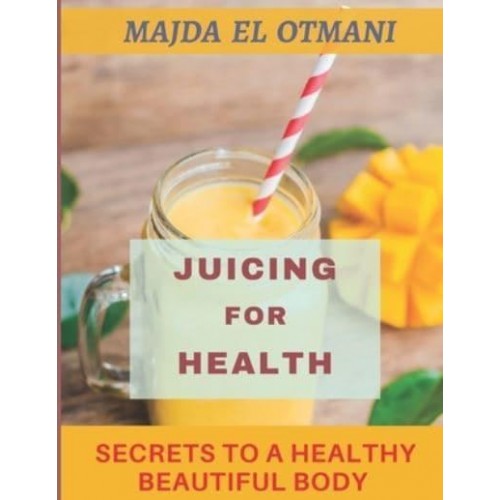 Juicing for Health: The Complete Guide to Juicing with more than 75 Juicing Recipes to Lose Weight and having a Healthy Lifestyle.