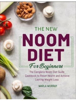 The New Noom Diet For Beginners: The Complete Noom Diet Guide Cookbook to Reset Health and Achieve Lasting Weight Loss