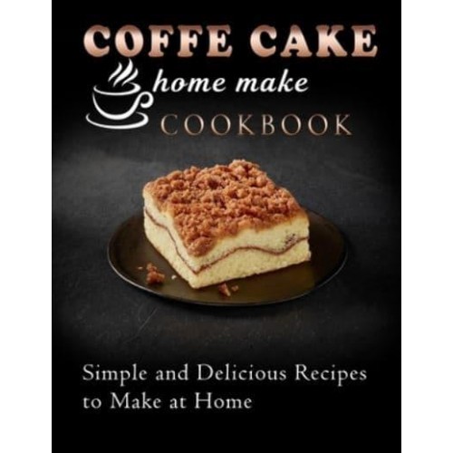 coffe cake home make cookbook : Simple and Delicious Recipes to Make at Home
