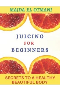 Juicing For Beginners: The Complete Guide to Juicing with more than 75 Juicing Recipes to Lose Weight and having a Healthy Lifestyle.