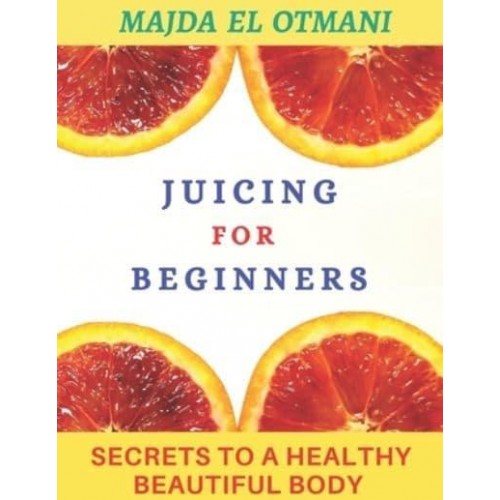 Juicing For Beginners: The Complete Guide to Juicing with more than 75 Juicing Recipes to Lose Weight and having a Healthy Lifestyle.