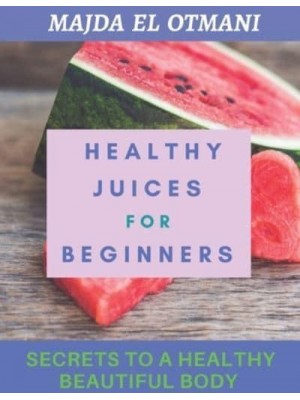 Healthy Juices For Beginners: The Complete Guide to Juicing with more than 75 Juicing Recipes to Lose Weight and having a Healthy Lifestyle.