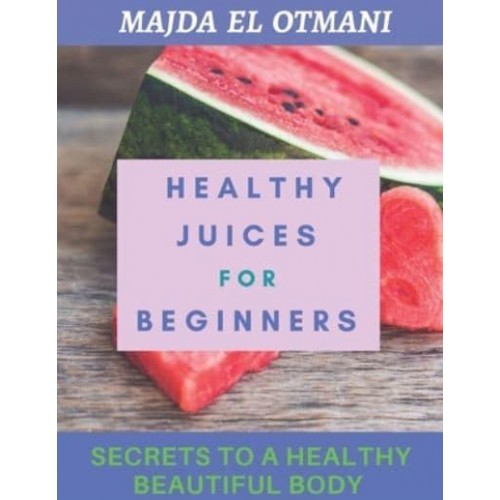 Healthy Juices For Beginners: The Complete Guide to Juicing with more than 75 Juicing Recipes to Lose Weight and having a Healthy Lifestyle.