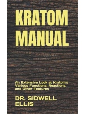 KRATOM MANUAL: An Extensive Look at Kratom's Various Functions, Reactions, and Other Features