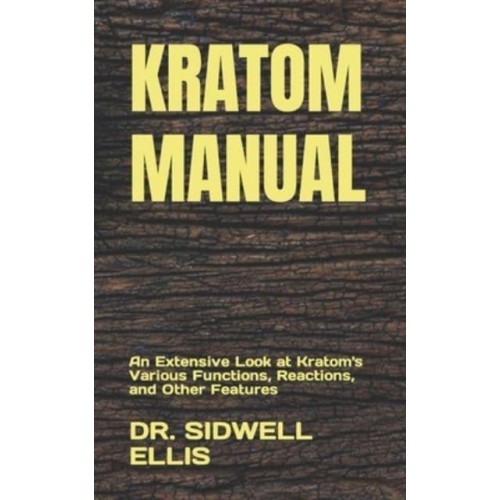 KRATOM MANUAL: An Extensive Look at Kratom's Various Functions, Reactions, and Other Features