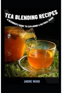 Tea Blending Recipes : A Beginner's Guide To Exploring A Natural Drink