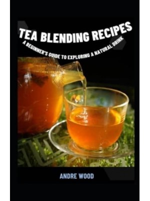 Tea Blending Recipes : A Beginner's Guide To Exploring A Natural Drink