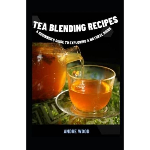 Tea Blending Recipes : A Beginner's Guide To Exploring A Natural Drink