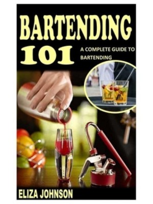 BARTENDING 101: A COMPLETE GUIDE TO BARTENDING