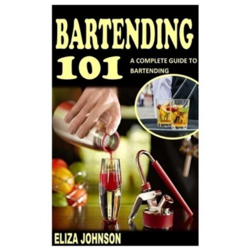 BARTENDING 101: A COMPLETE GUIDE TO BARTENDING