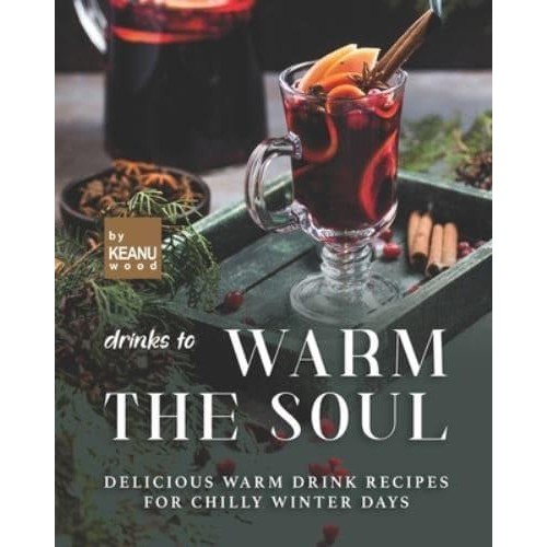 Drinks to Warm the Soul: Delicious Warm Drinks for Chilly Winter Days