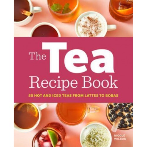 The Tea Recipe Book 50 Hot and Iced Teas from Lattes to Bobas