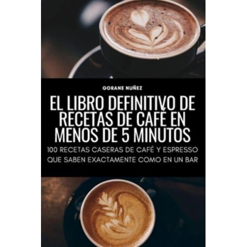 EL LIBRO DEFINITIVO DE RECETAS DE CAFÉ EN MENOS DE 5 MINUTOS