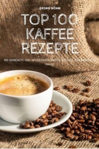 TOP 100 KAFFEE REZEPTE