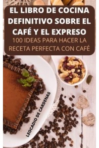 EL LIBRO DE COCINA DEFINITIVO SOBRE EL CAFÉ Y EL EXPRESO