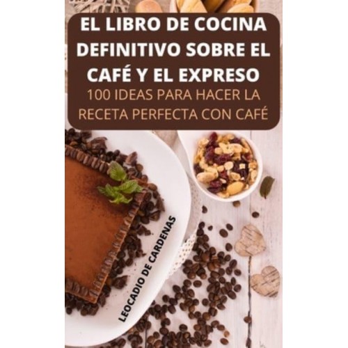 EL LIBRO DE COCINA DEFINITIVO SOBRE EL CAFÉ Y EL EXPRESO