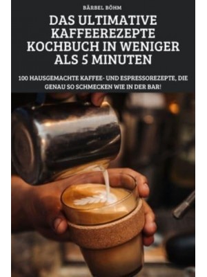 DAS ULTIMATIVE KAFFEEREZEPTE KOCHBUCH IN WENIGER ALS 5 MINUTEN