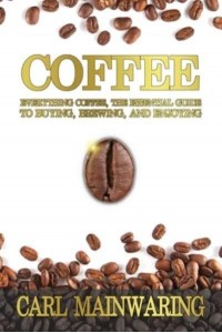 COFFEE: Everything Coffee, the Essential Guide to Buying, Brewing, and Enjoying - Knowledge