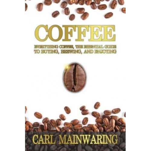 COFFEE: Everything Coffee, the Essential Guide to Buying, Brewing, and Enjoying - Knowledge