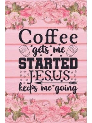 Coffee Gets Me Started Jesus Keeps Me Going