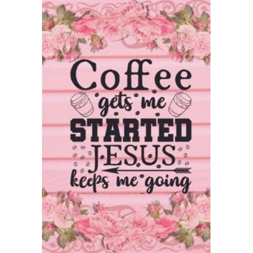 Coffee Gets Me Started Jesus Keeps Me Going