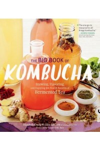 The Big Book of Kombucha Brewing, Flavoring, and Enjoying the Health Benefits of Fermented Tea