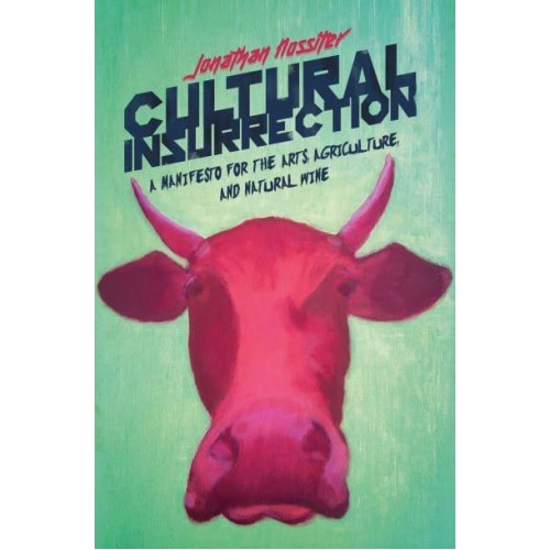 Cultural Insurrection A Manifesto for the Arts, Agriculture, and Natural Wine