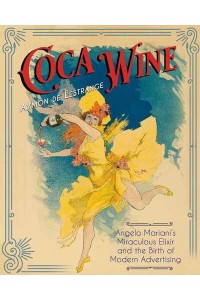 Coca Wine Angelo Mariani's Miraculous Elixir and the Birth of Modern Advertising