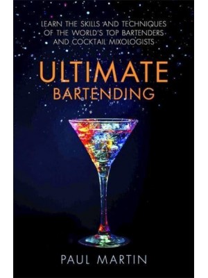 Ultimate Bartending Learn the Skills and Techniques of the World's Top Bartenders and Cocktail Mixologists