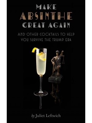 Make Absinthe Great Again and Other Cocktails to Help You Survive the Trump Era