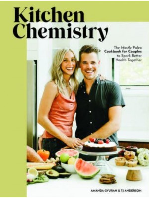 Kitchen Chemistry The Mostly Paleo Cookbook for Couples to Spark Better Health Together