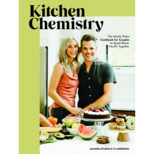 Kitchen Chemistry The Mostly Paleo Cookbook for Couples to Spark Better Health Together