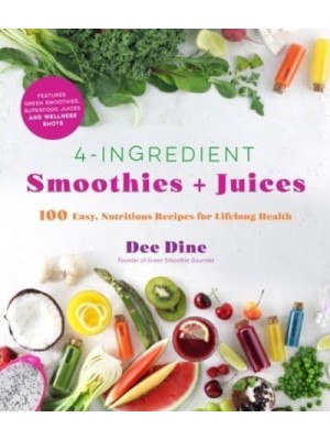 4-Ingredient Smoothies + Juices 100 Easy, Nutritious Recipes for Lifelong Health