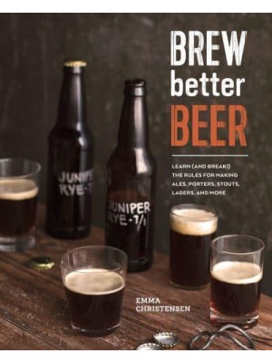 Brew Better Beer Learn (And Break!) the Rules for Making IPAs, Sours, Belgian Beers, Porters, Barleywines, Lagers, Ancient Ales, and Gluten-Free Beers