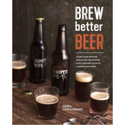 Brew Better Beer Learn (And Break!) the Rules for Making IPAs, Sours, Belgian Beers, Porters, Barleywines, Lagers, Ancient Ales, and Gluten-Free Beers