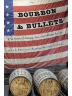Bourbon & Bullets True Stories of Whiskey, War, and Military Service
