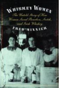 Whiskey Women The Untold Story of How Women Saved Bourbon, Scotch, and Irish Whiskey